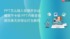 ppt怎么插入视频并自动播放不卡顿 ppt内嵌音视频完美无损导出打包教程