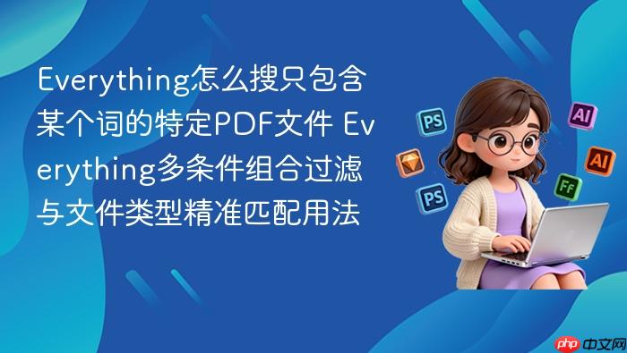 everything怎么搜只包含某个词的特定pdf文件 everything多条件组合过滤与文件类型精准匹配用法