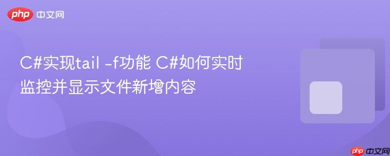 c#实现tail -f功能 c#如何实时监控并显示文件新增内容