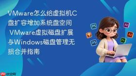 vmware怎么给虚拟机c盘扩容增加系统盘空间 vmware虚拟磁盘扩展与windows磁盘管理无损合并指南