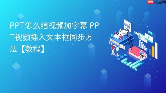 ppt怎么给视频加字幕 ppt视频插入文本框同步方法【教程】