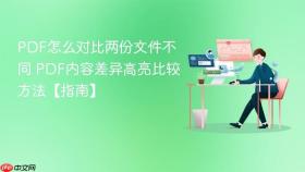pdf怎么对比两份文件不同 pdf内容差异高亮比较方法【指南】