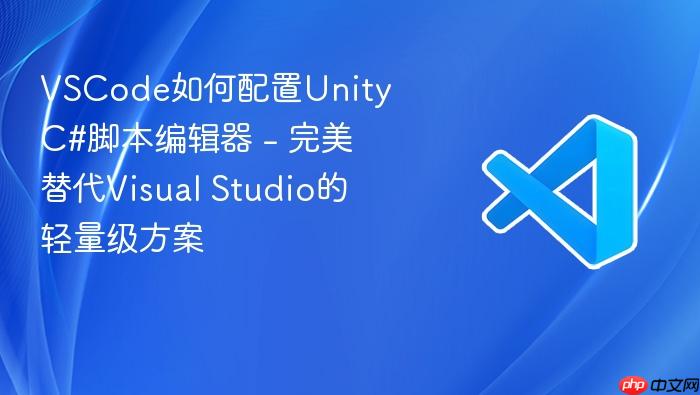 vscode如何配置unity c#脚本编辑器 - 完美替代visual studio的轻量级方案