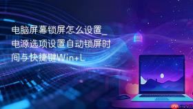 电脑屏幕锁屏怎么设置_电源选项设置自动锁屏时间与快捷键Win+L