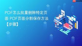 PDF怎么批量删除特定页面 PDF页面分割保存方法【步骤】