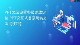 PPT怎么设置多级缩放定位 PPT交互式目录跳转方法【技巧】