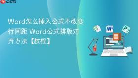 word怎么插入公式不改变行间距 word公式排版对齐方法【教程】