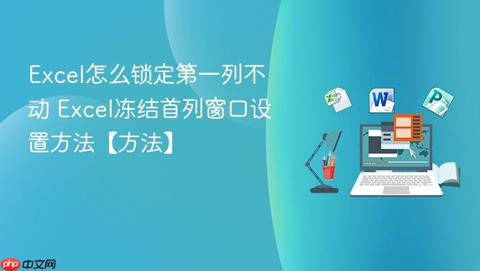 excel怎么锁定第一列不动 excel冻结首列窗口设置方法【方法】
