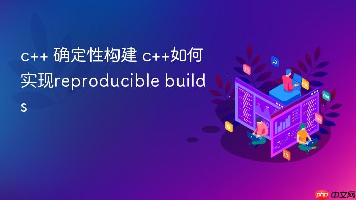c++ 确定性构建 c++如何实现reproducible builds