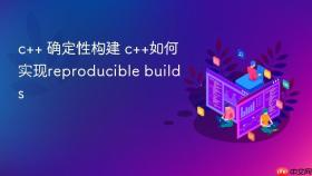 c++ 确定性构建 c++如何实现reproducible builds
