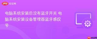 电脑系统安装后没有蓝牙开关 电脑系统安装设备管理器蓝牙感叹号