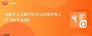 电脑怎么设置开机自动连接宽带上网【拨号连接】
