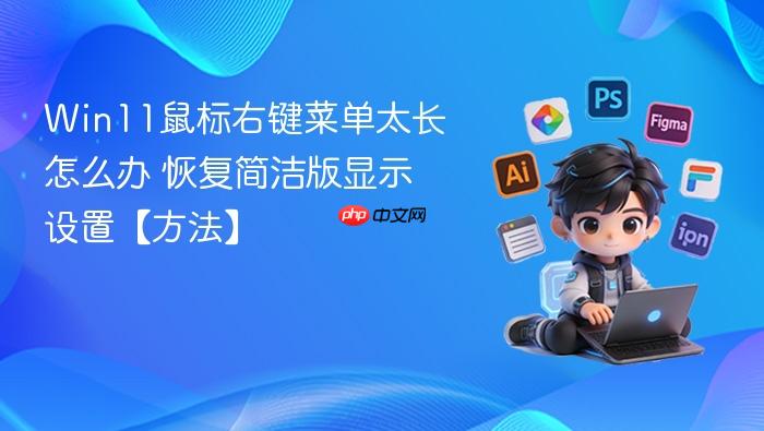 win11鼠标右键菜单太长怎么办 恢复简洁版显示设置【方法】