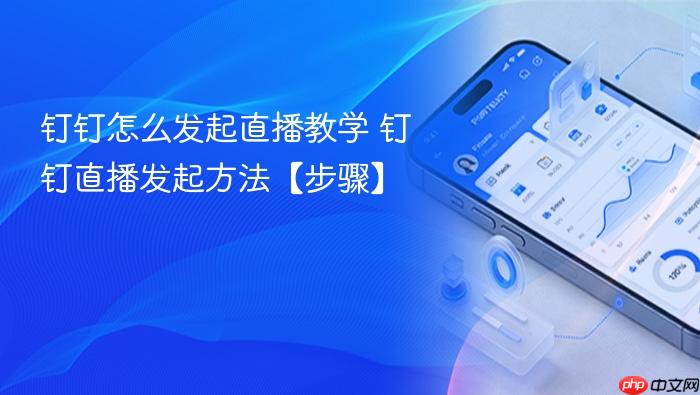 钉钉怎么发起直播教学 钉钉直播发起方法【步骤】