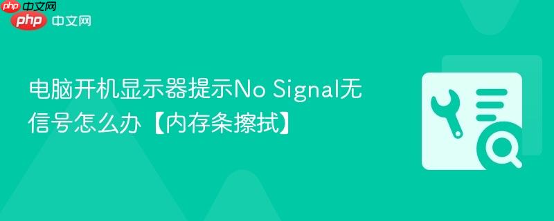 电脑开机显示器提示no signal无信号怎么办【内存条擦拭】