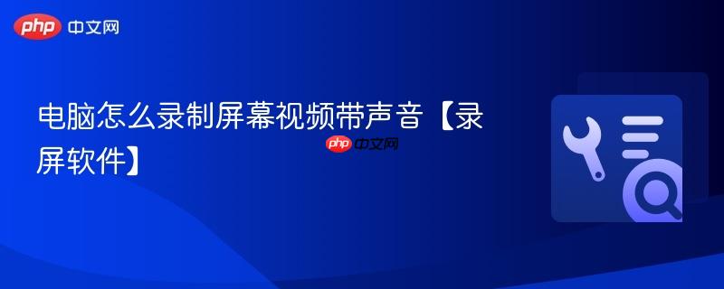 电脑怎么录制屏幕视频带声音【录屏软件】