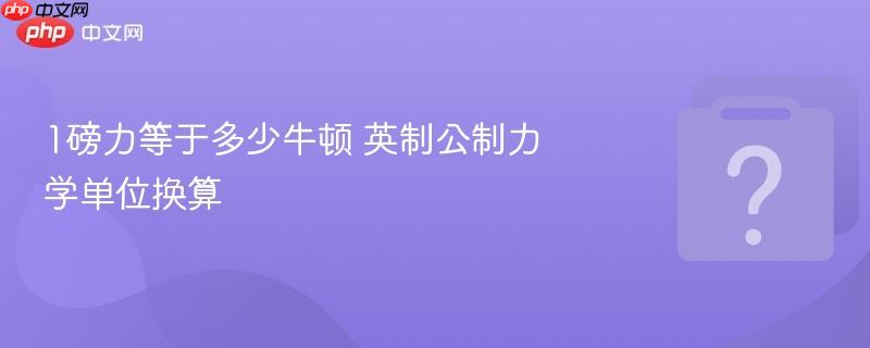1磅力等于多少牛顿 英制公制力学单位换算