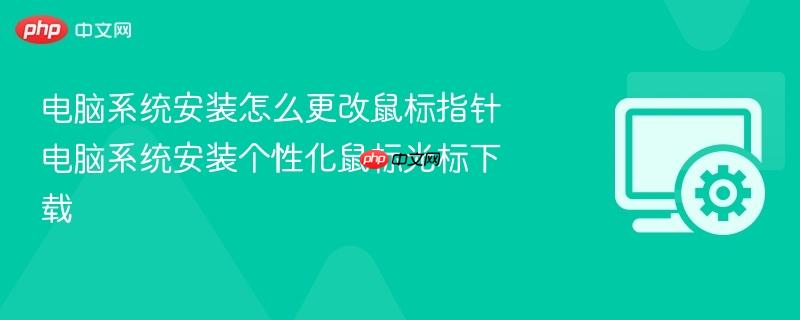 电脑系统安装怎么更改鼠标指针 电脑系统安装个性化鼠标光标下载