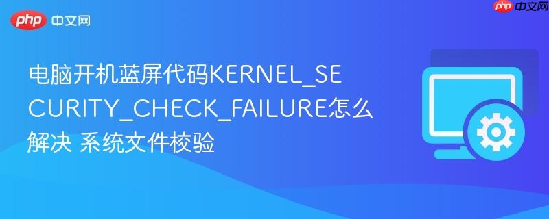 电脑开机蓝屏代码kernel_security_check_failure怎么解决 系统文件校验