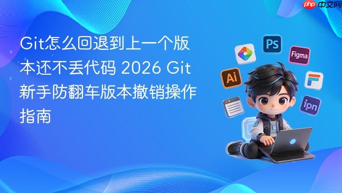 git怎么回退到上一个版本还不丢代码 2026 git新手防翻车版本撤销操作指南