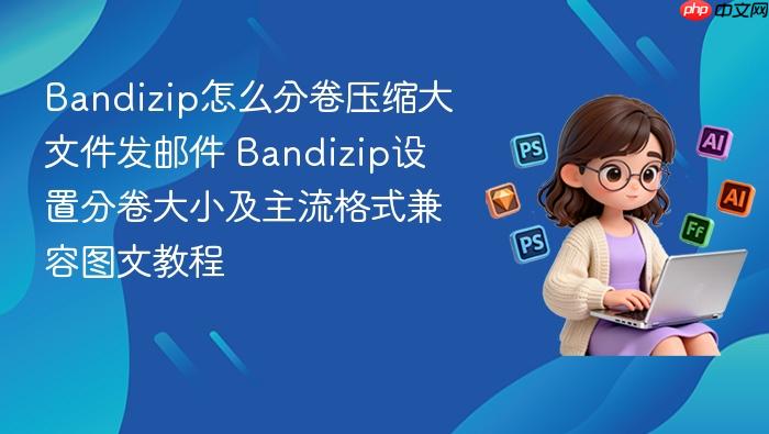 bandizip怎么分卷压缩大文件发邮件 bandizip设置分卷大小及主流格式兼容图文教程