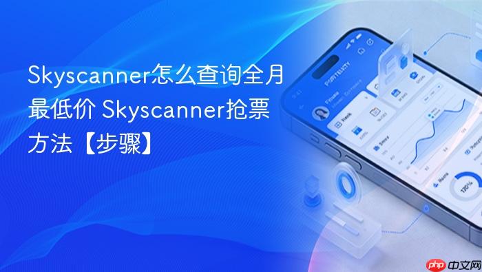 skyscanner怎么查询全月最低价 skyscanner抢票方法【步骤】
