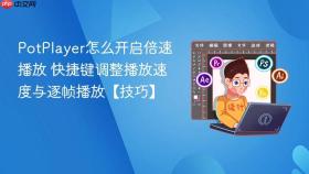 potplayer怎么开启倍速播放 快捷键调整播放速度与逐帧播放【技巧】