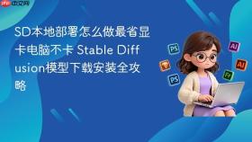 sd本地部署怎么做最省显卡电脑不卡 stable diffusion模型下载安装全攻略