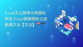 Excel怎么按单元格颜色筛选 Excel根据颜色过滤数据方法【方法】