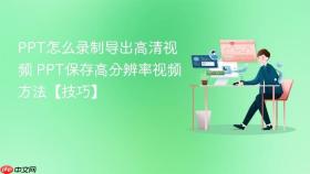 PPT怎么录制导出高清视频 PPT保存高分辨率视频方法【技巧】