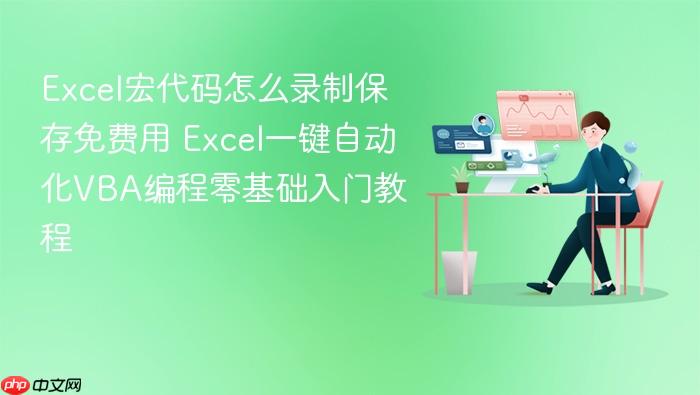 excel宏代码怎么录制保存免费用 excel一键自动化vba编程零基础入门教程