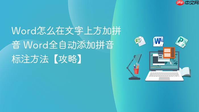 word怎么在文字上方加拼音 word全自动添加拼音标注方法【攻略】