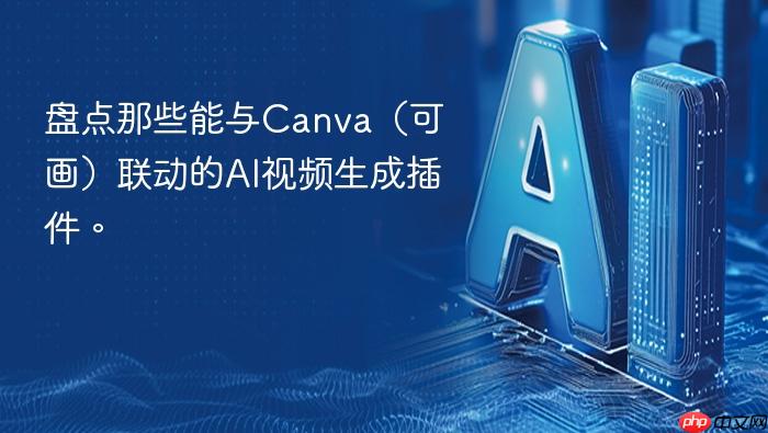 盘点那些能与canva(可画)联动的ai视频生成插件。