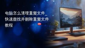 电脑怎么清理重复文件_快速查找并删除重复文件教程