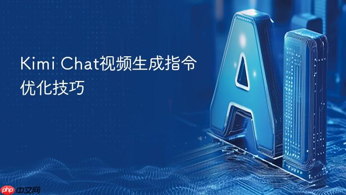 kimi chat视频生成指令优化技巧