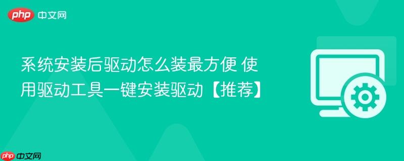 系统安装后驱动怎么装最方便 使用驱动工具一键安装驱动【推荐】