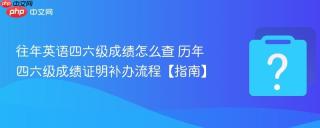 往年英语四六级成绩怎么查 历年四六级成绩证明补办流程【指南】