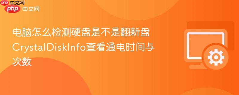 电脑怎么检测硬盘是不是翻新盘 crystaldiskinfo查看通电时间与次数