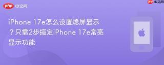 iphone 17e怎么设置熄屏显示？只需2步搞定iphone 17e常亮显示功能