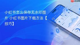 小红书怎么保存无水印图片 小红书图片下载方法【技巧】