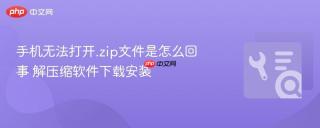 手机无法打开.zip文件是怎么回事 解压缩软件下载安装