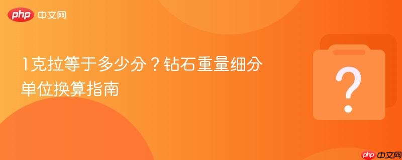 1克拉等于多少分?钻石重量细分单位换算指南