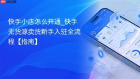 快手小店怎么开通_快手无货源卖货新手入驻全流程【指南】
