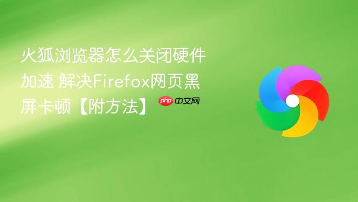 火狐浏览器怎么关闭硬件加速 解决firefox网页黑屏卡顿【附方法】