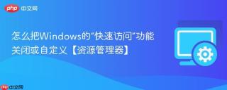 怎么把windows的“快速访问”功能关闭或自定义【资源管理器】