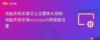电脑系统安装怎么设置家长控制 电脑系统安装microsoft家庭组设置