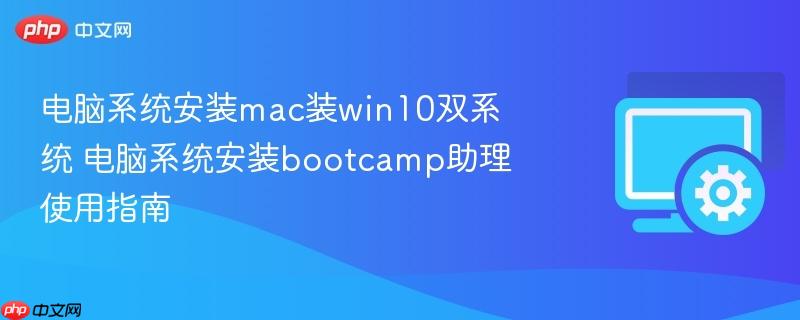 电脑系统安装mac装win10双系统 电脑系统安装bootcamp助理使用指南