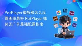 potplayer播放器怎么设置画质最好 potplayer插帧无广告最强配置指南