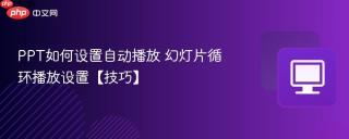 PPT如何设置自动播放 幻灯片循环播放设置【技巧】