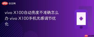 vivo X100自动亮度不准确怎么办 vivo X100手机光感调节优化